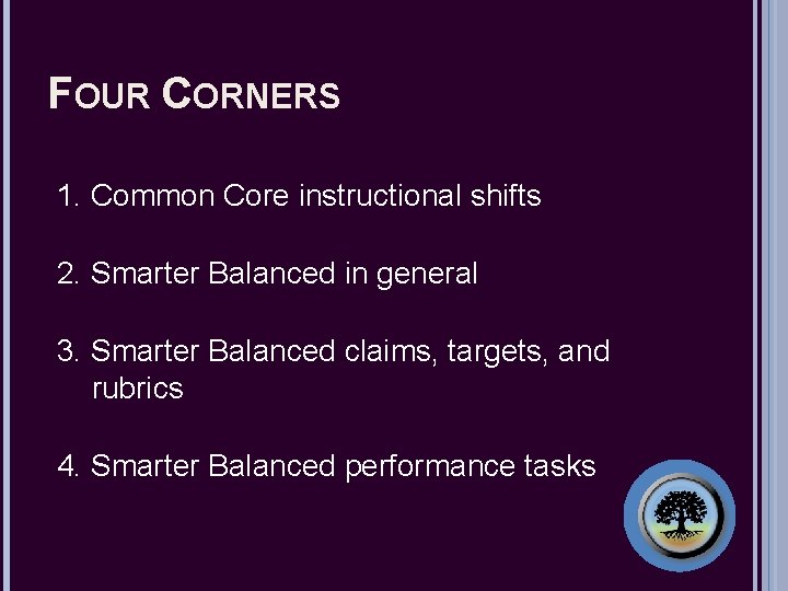 FOUR CORNERS 1. Common Core instructional shifts 2. Smarter Balanced in general 3. Smarter