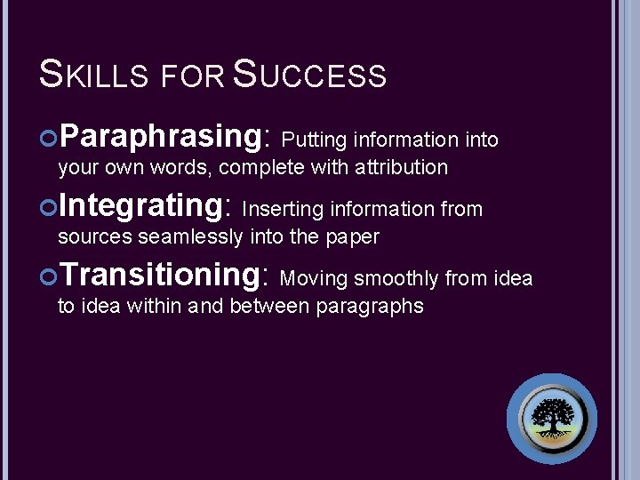 SKILLS FOR SUCCESS Paraphrasing: Putting information into your own words, complete with attribution Integrating: