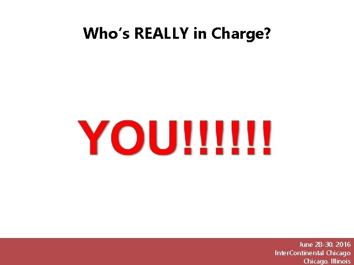 Who’s REALLY in Charge? June 28 -30, 2016 Inter. Continental Chicago, Illinois 