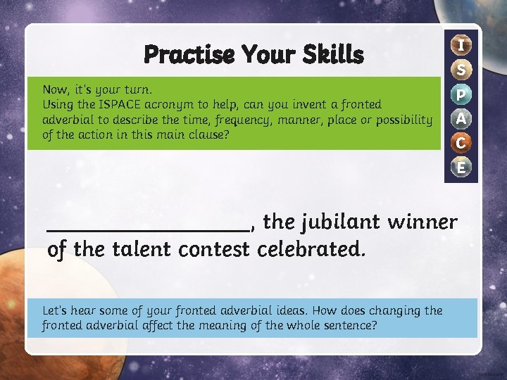 Practise Your Skills Now, it’s your turn. Using the ISPACE acronym to help, can