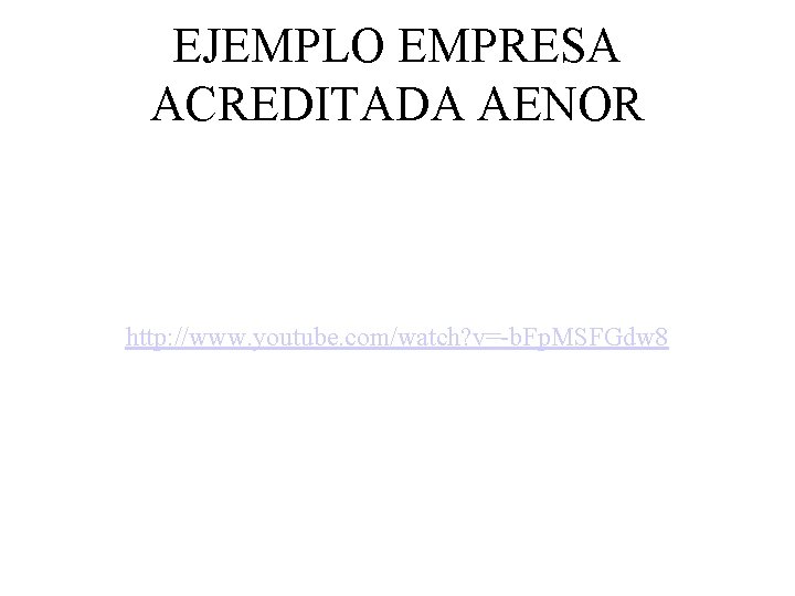 EJEMPLO EMPRESA ACREDITADA AENOR http: //www. youtube. com/watch? v=-b. Fp. MSFGdw 8 