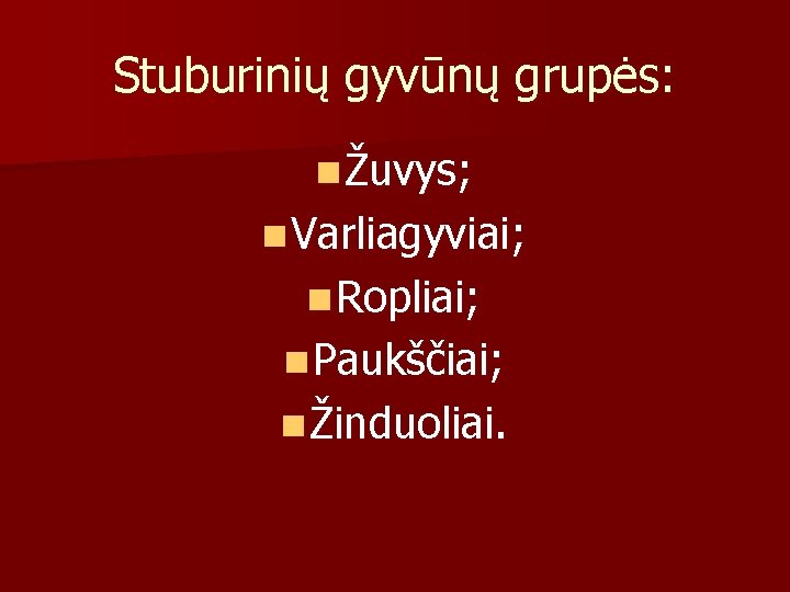 Stuburinių gyvūnų grupės: n Žuvys; n Varliagyviai; n Ropliai; n Paukščiai; n Žinduoliai. 