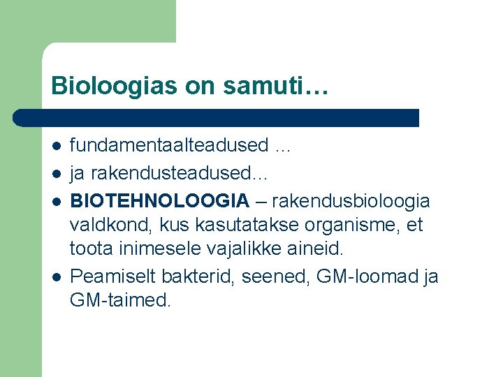 Bioloogias on samuti… l l fundamentaalteadused … ja rakendusteadused… BIOTEHNOLOOGIA – rakendusbioloogia valdkond, kus