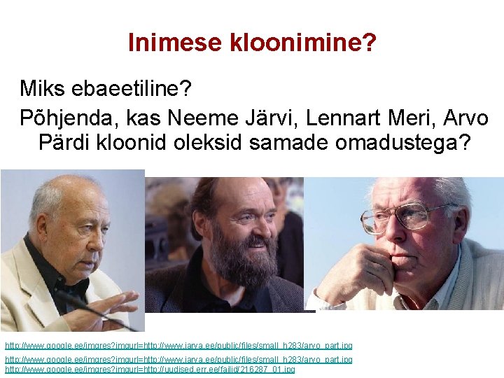 Inimese kloonimine? Miks ebaeetiline? Põhjenda, kas Neeme Järvi, Lennart Meri, Arvo Pärdi kloonid oleksid