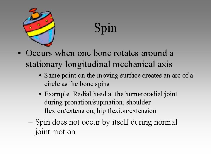 Spin • Occurs when one bone rotates around a stationary longitudinal mechanical axis • Spin • Occurs when one bone rotates around a stationary longitudinal mechanical axis •