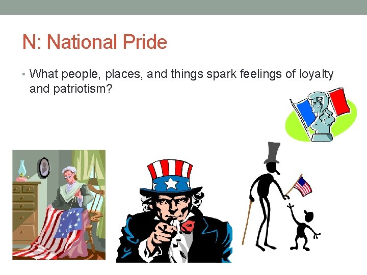 N: National Pride • What people, places, and things spark feelings of loyalty and