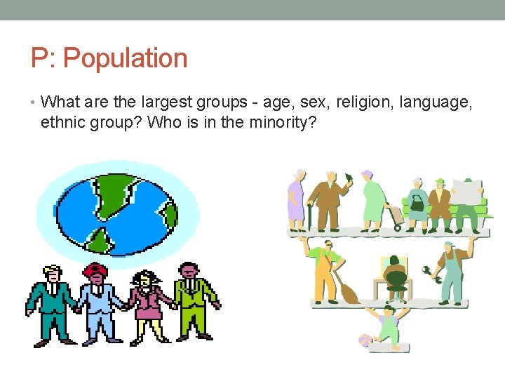 P: Population • What are the largest groups - age, sex, religion, language, ethnic