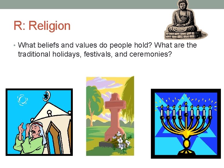 R: Religion • What beliefs and values do people hold? What are the traditional