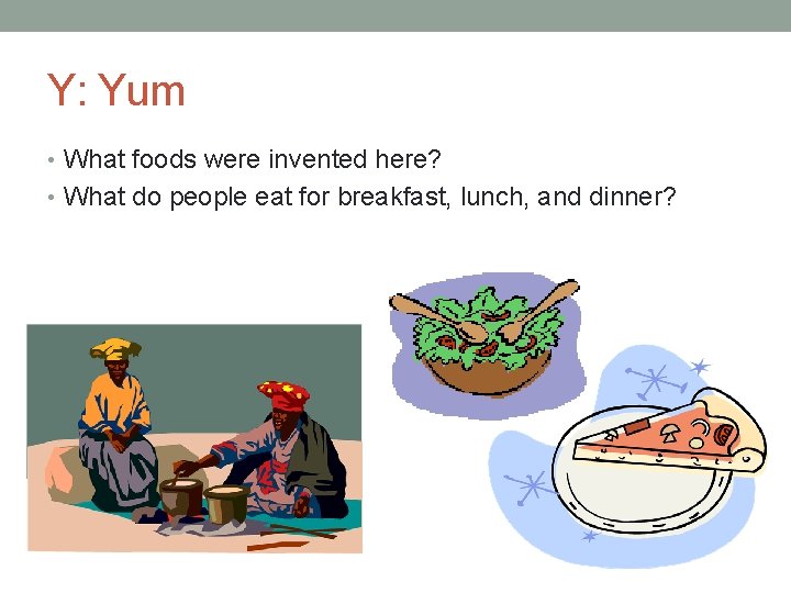 Y: Yum • What foods were invented here? • What do people eat for