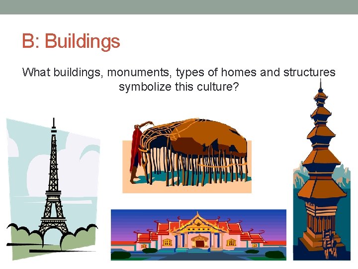 B: Buildings What buildings, monuments, types of homes and structures symbolize this culture? 
