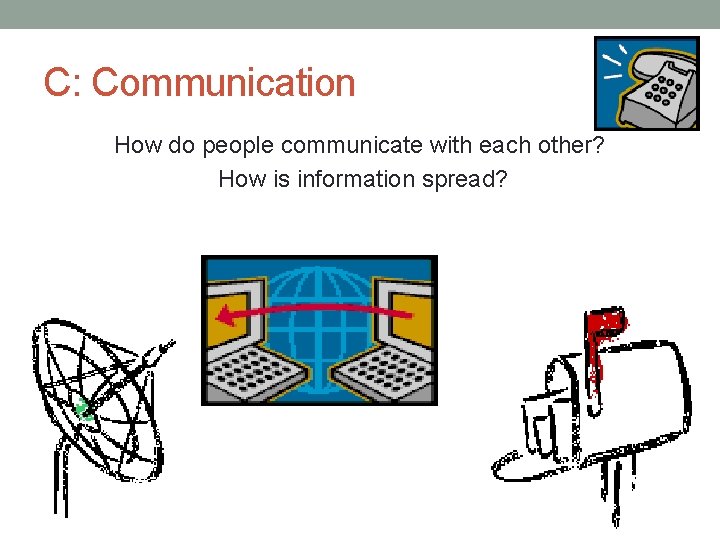 C: Communication How do people communicate with each other? How is information spread? 