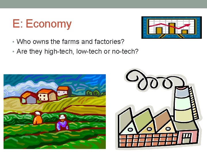 E: Economy • Who owns the farms and factories? • Are they high-tech, low-tech