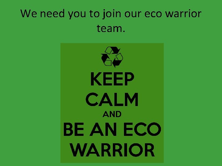 We need you to join our eco warrior team. 