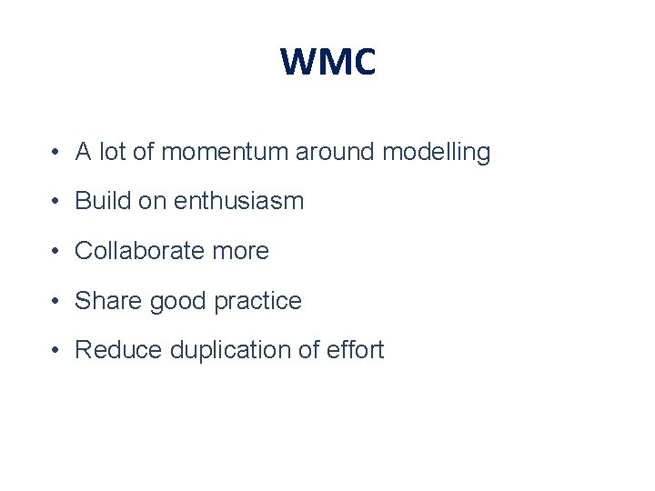 WMC • A lot of momentum around modelling • Build on enthusiasm • Collaborate