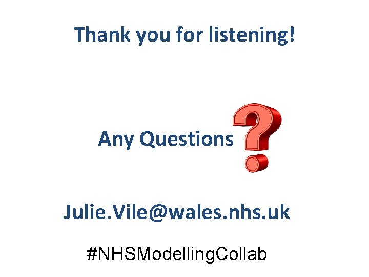Thank you for listening! Any Questions Julie. Vile@wales. nhs. uk #NHSModelling. Collab 