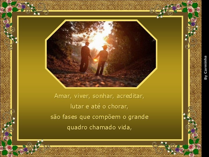 Amar, viver, sonhar, acreditar, lutar e até o chorar, são fases que compõem o