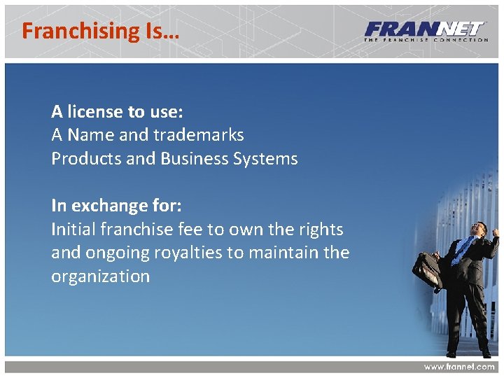 Franchising Is… A license to use: A Name and trademarks Products and Business Systems