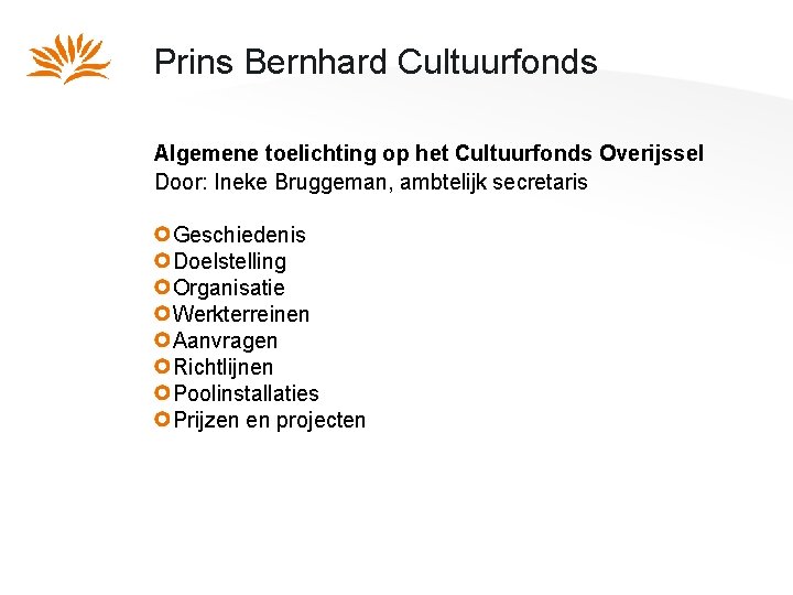 Prins Bernhard Cultuurfonds Algemene toelichting op het Cultuurfonds Overijssel Door: Ineke Bruggeman, ambtelijk secretaris