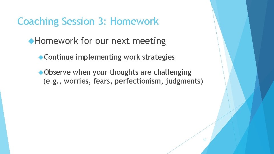 Coaching Session 3: Homework Continue for our next meeting implementing work strategies Observe when