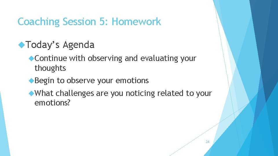 Coaching Session 5: Homework Today’s Agenda Continue with observing and evaluating your thoughts Begin