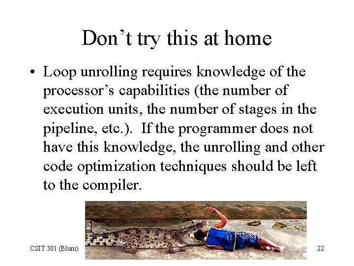 Don’t try this at home • Loop unrolling requires knowledge of the processor’s capabilities