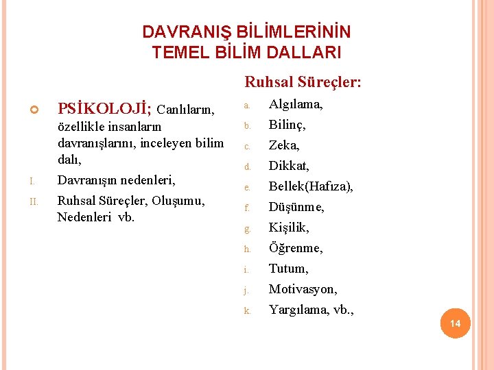 DAVRANIŞ BİLİMLERİNİN TEMEL BİLİM DALLARI Ruhsal Süreçler: I. II. PSİKOLOJİ; Canlıların, a. özellikle insanların