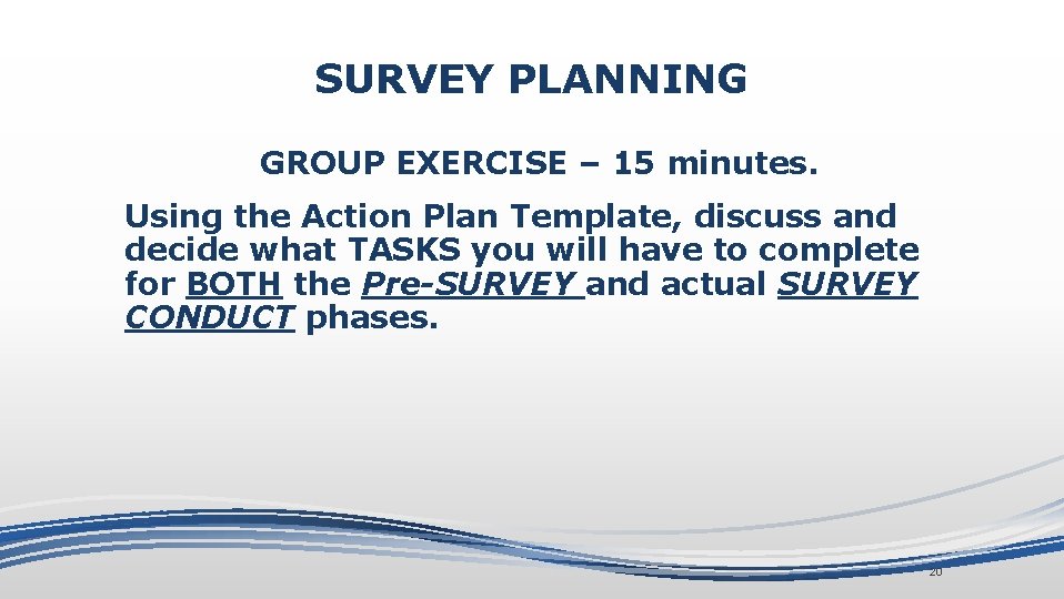 SURVEY PLANNING GROUP EXERCISE – 15 minutes. Using the Action Plan Template, discuss and