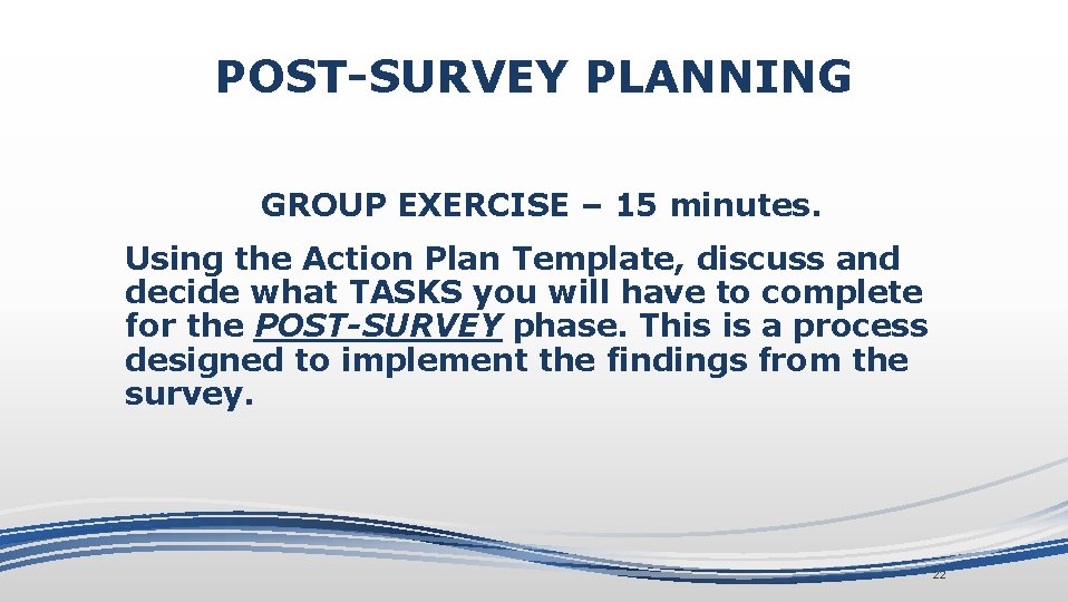 POST-SURVEY PLANNING GROUP EXERCISE – 15 minutes. Using the Action Plan Template, discuss and