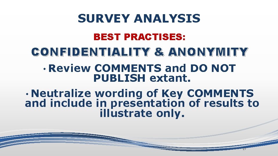 SURVEY ANALYSIS BEST PRACTISES: CONFIDENTIALITY & ANONYMITY • Review COMMENTS and DO NOT PUBLISH