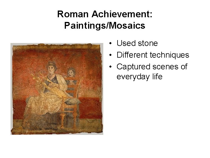Roman Achievement: Paintings/Mosaics • Used stone • Different techniques • Captured scenes of everyday