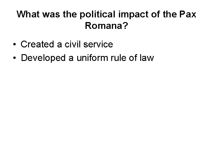 What was the political impact of the Pax Romana? • Created a civil service