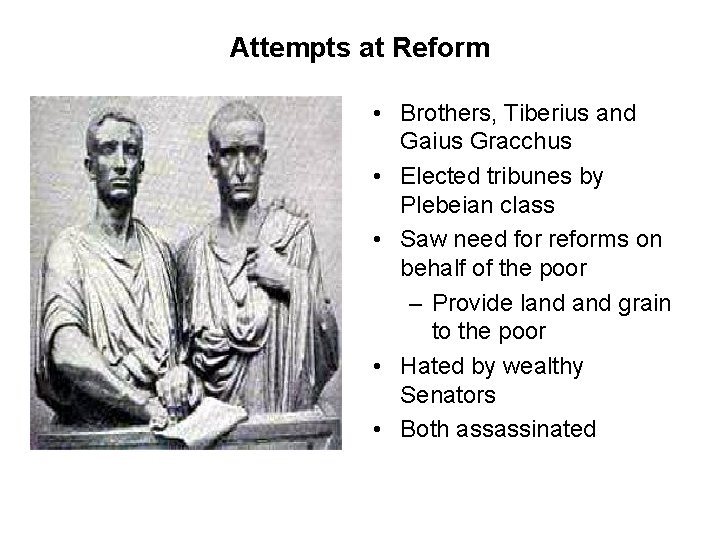 Attempts at Reform • Brothers, Tiberius and Gaius Gracchus • Elected tribunes by Plebeian