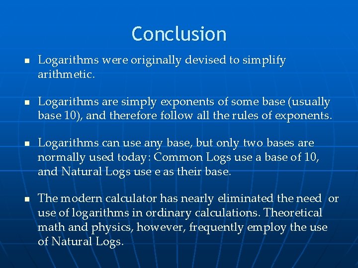 Conclusion n n Logarithms were originally devised to simplify arithmetic. Logarithms are simply exponents