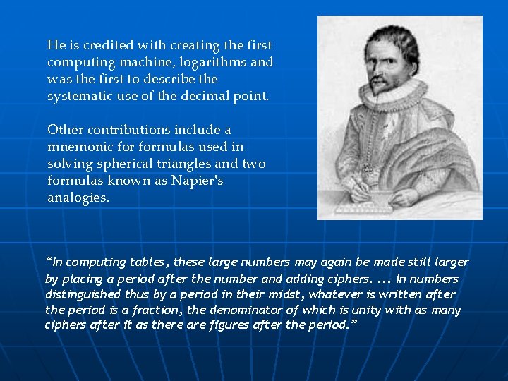 He is credited with creating the first computing machine, logarithms and was the first