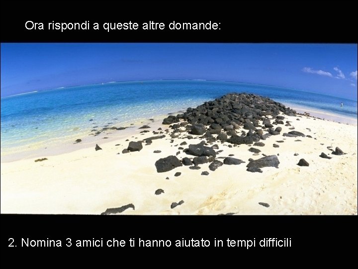 Ora rispondi a queste altre domande: 2. Nomina 3 amici che ti hanno aiutato