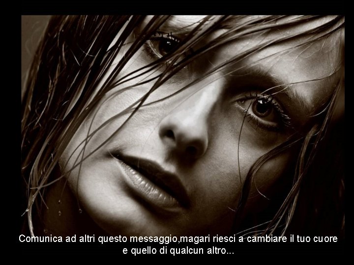 Comunica ad altri questo messaggio, magari riesci a cambiare il tuo cuore e quello