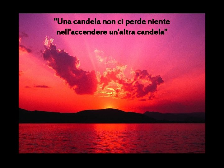 "Una candela non ci perde niente nell'accendere un'altra candela" 