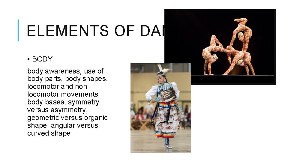 ELEMENTS OF DANCE • BODY body awareness, use of body parts, body shapes, locomotor