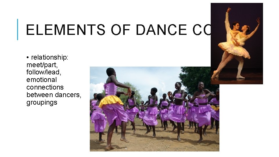 ELEMENTS OF DANCE CONT. • relationship: meet/part, follow/lead, emotional connections between dancers, groupings 