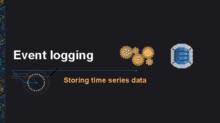 Event logging Storing time series data 