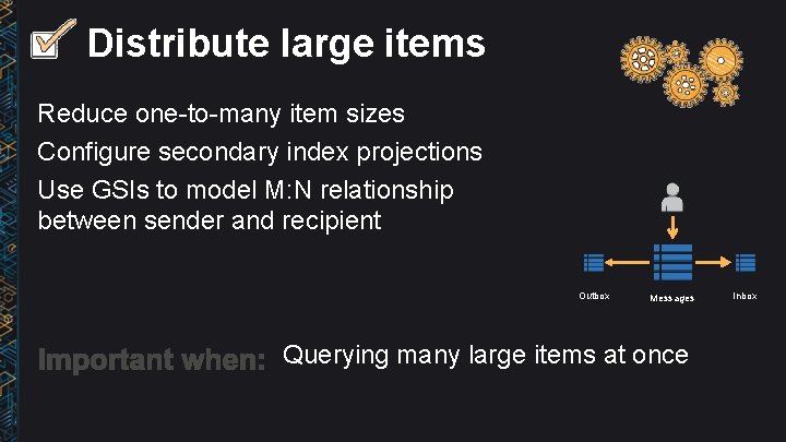 Distribute large items Reduce one-to-many item sizes Configure secondary index projections Use GSIs to