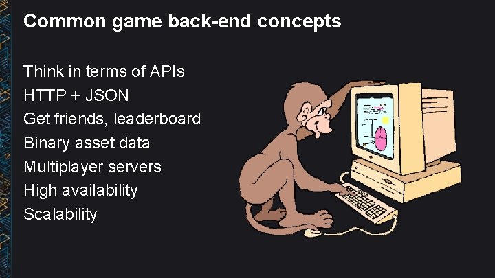 Common game back-end concepts Think in terms of APIs HTTP + JSON Get friends,