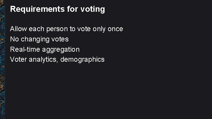 Requirements for voting Allow each person to vote only once No changing votes Real-time