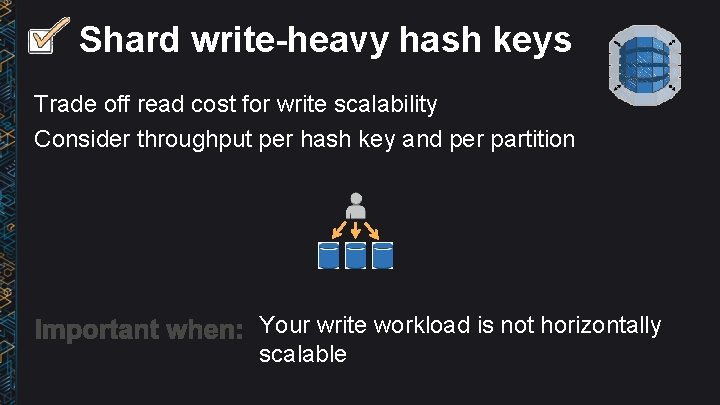 Shard write-heavy hash keys Trade off read cost for write scalability Consider throughput per