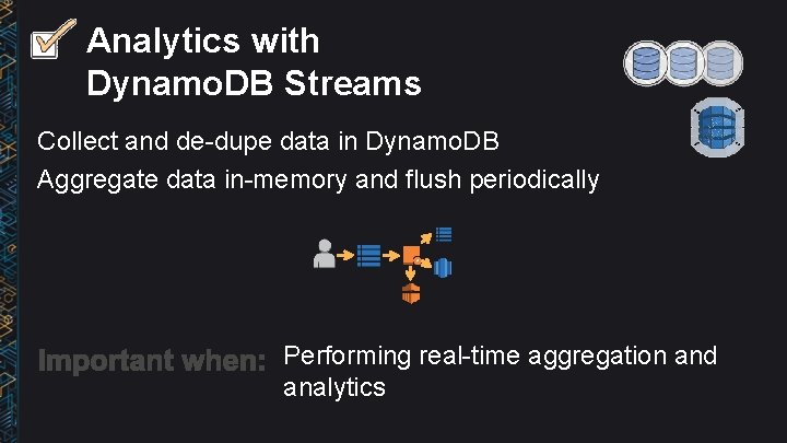 Analytics with Dynamo. DB Streams Collect and de-dupe data in Dynamo. DB Aggregate data