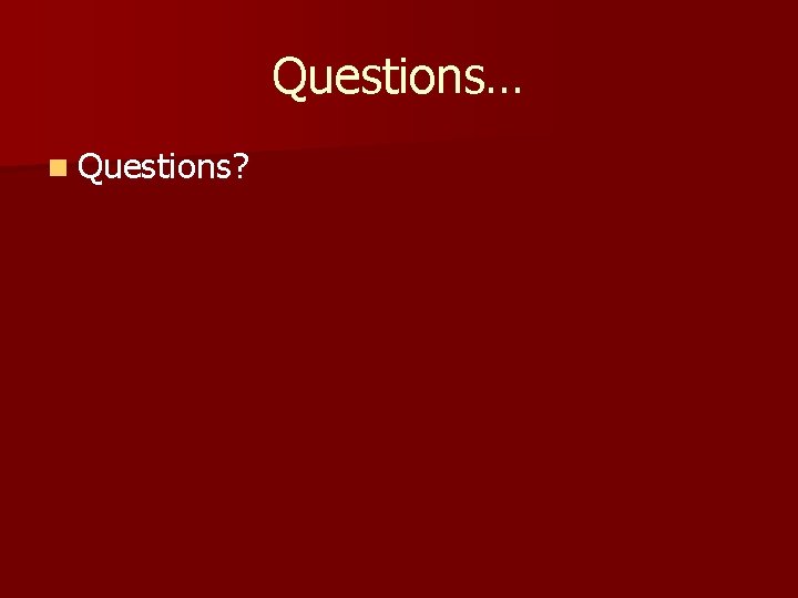Questions… n Questions? Questions… n Questions?
