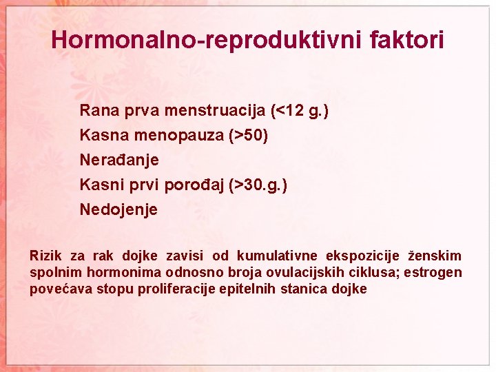 Hormonalno-reproduktivni faktori Rana prva menstruacija (<12 g. ) Kasna menopauza (>50) Nerađanje Kasni prvi