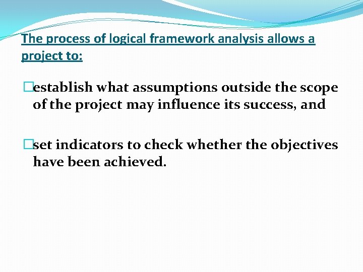 The process of logical framework analysis allows a project to: �establish what assumptions outside The process of logical framework analysis allows a project to: �establish what assumptions outside