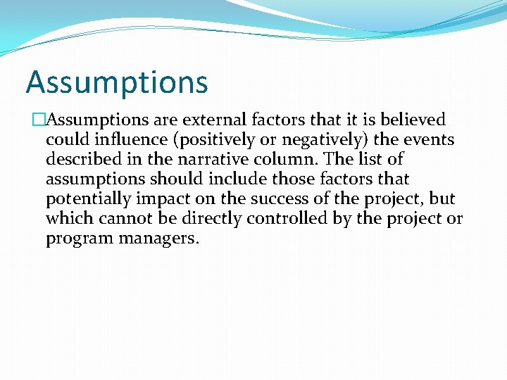 Assumptions �Assumptions are external factors that it is believed could influence (positively or negatively) Assumptions �Assumptions are external factors that it is believed could influence (positively or negatively)