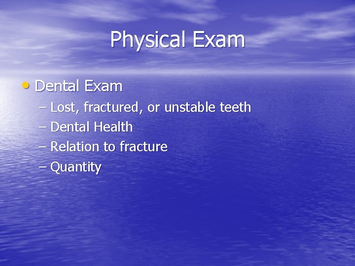 Physical Exam • Dental Exam – Lost, fractured, or unstable teeth – Dental Health